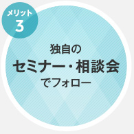 メリット3：独自のセミナー・相談会でフォロー